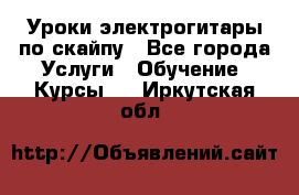 Уроки электрогитары по скайпу - Все города Услуги » Обучение. Курсы   . Иркутская обл.